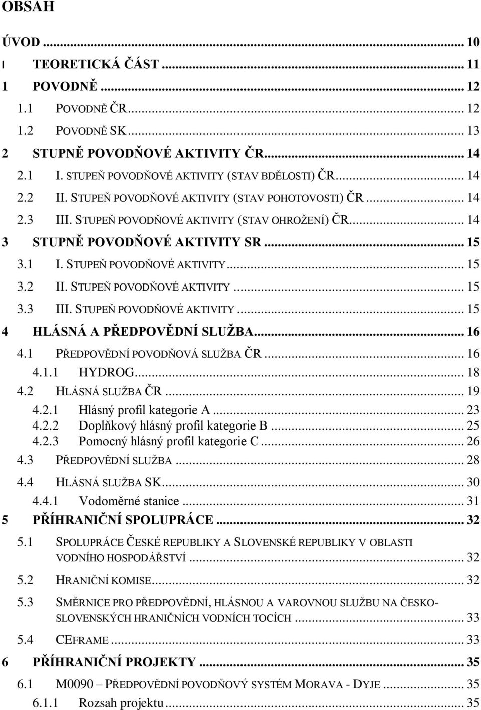 STUPEŇ POVODŇOVÉ AKTIVITY... 15 3.3 III. STUPEŇ POVODŇOVÉ AKTIVITY... 15 4 HLÁSNÁ A PŘEDPOVĚDNÍ SLUŽBA... 16 4.1 PŘEDPOVĚDNÍ POVODŇOVÁ SLUŽBA ČR... 16 4.1.1 HYDROG... 18 4.2 HLÁSNÁ SLUŽBA ČR... 19 4.