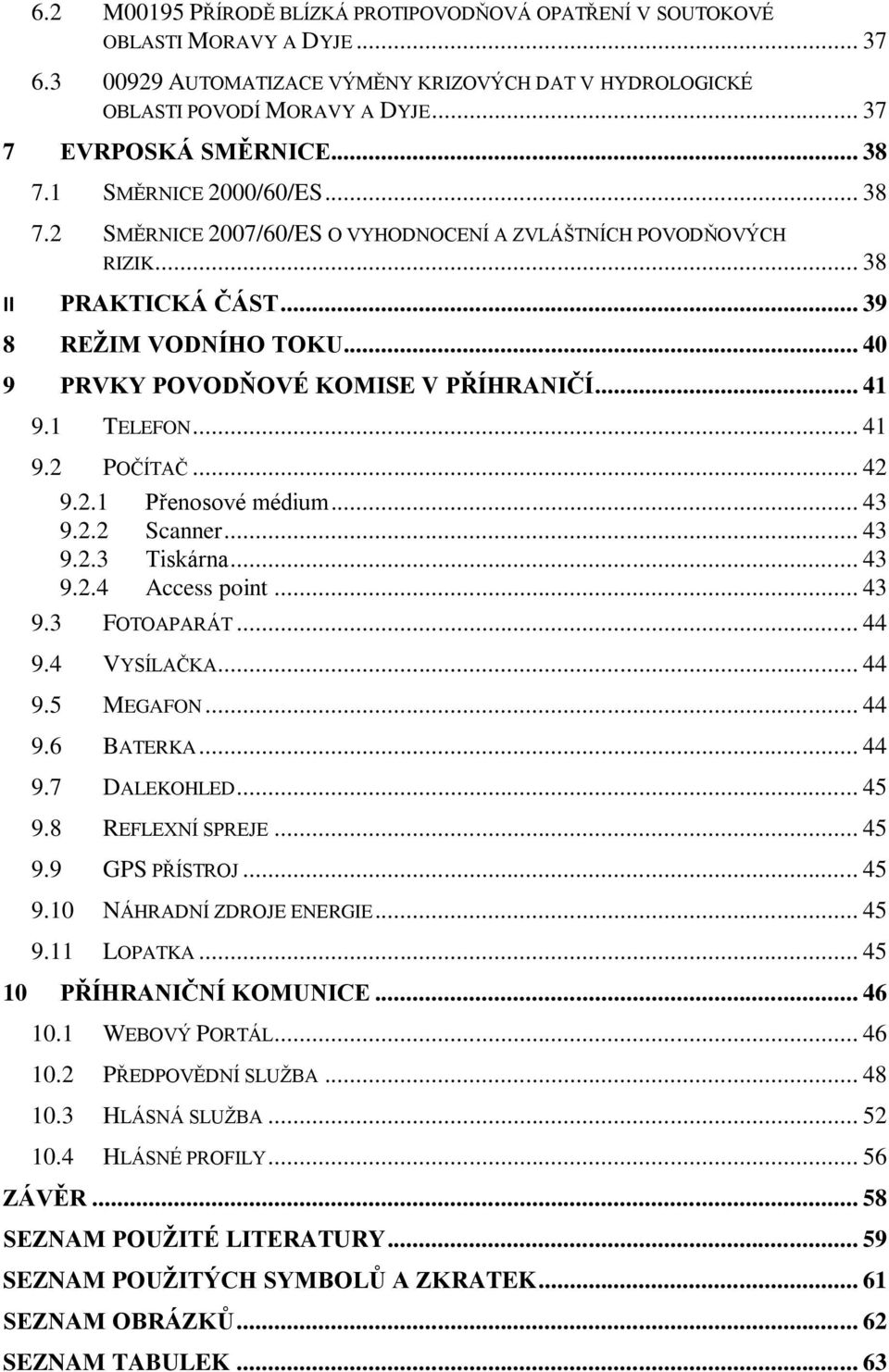 .. 40 9 PRVKY POVODŇOVÉ KOMISE V PŘÍHRANIČÍ... 41 9.1 TELEFON... 41 9.2 POČÍTAČ... 42 9.2.1 Přenosové médium... 43 9.2.2 Scanner... 43 9.2.3 Tiskárna... 43 9.2.4 Access point... 43 9.3 FOTOAPARÁT.