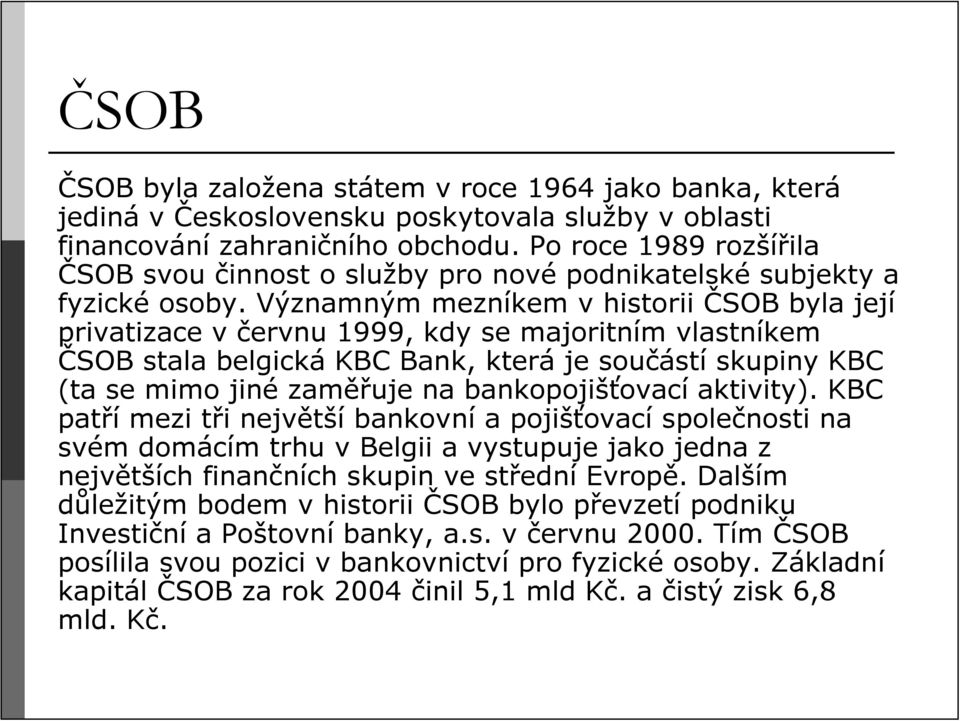 Významným mezníkem v historii ČSOB byla její privatizace v červnu 1999, kdy se majoritním vlastníkem ČSOB stala belgická KBC Bank, která je součástí skupiny KBC (ta se mimo jiné zaměřuje na