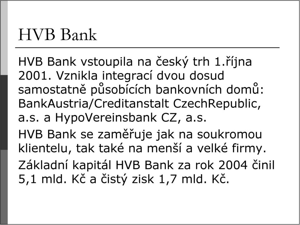 BankAustria/Creditanstalt CzechRepublic, a.s. a HypoVereinsbank CZ, a.s. HVB Bank se zaměřuje jak na soukromou klientelu, tak také na menší a velké firmy.