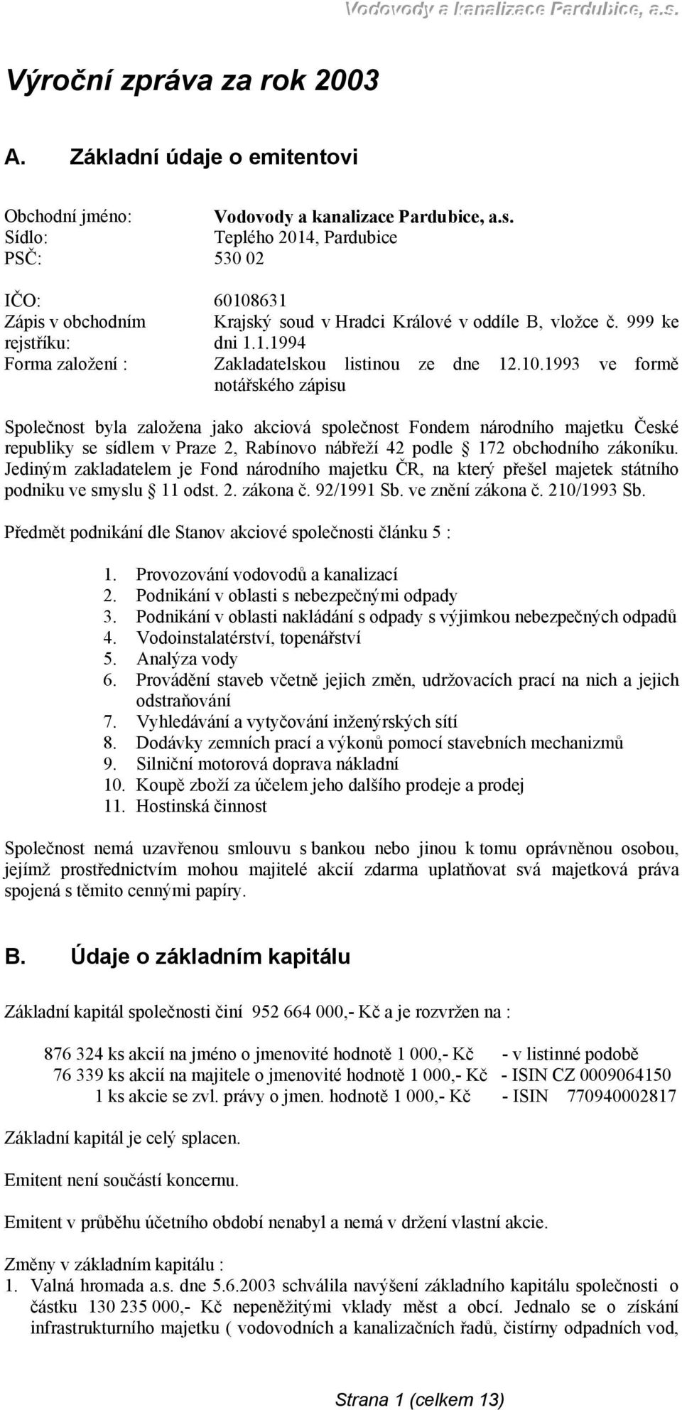 Sídlo: Teplého 2014, Pardubice PSČ: 530 02 IČO: 60108631 Zápis v obchodním rejstříku: Krajský soud v Hradci Králové v oddíle B, vložce č. 999 ke dni 1.1.1994 Forma založení : Zakladatelskou listinou ze dne 12.