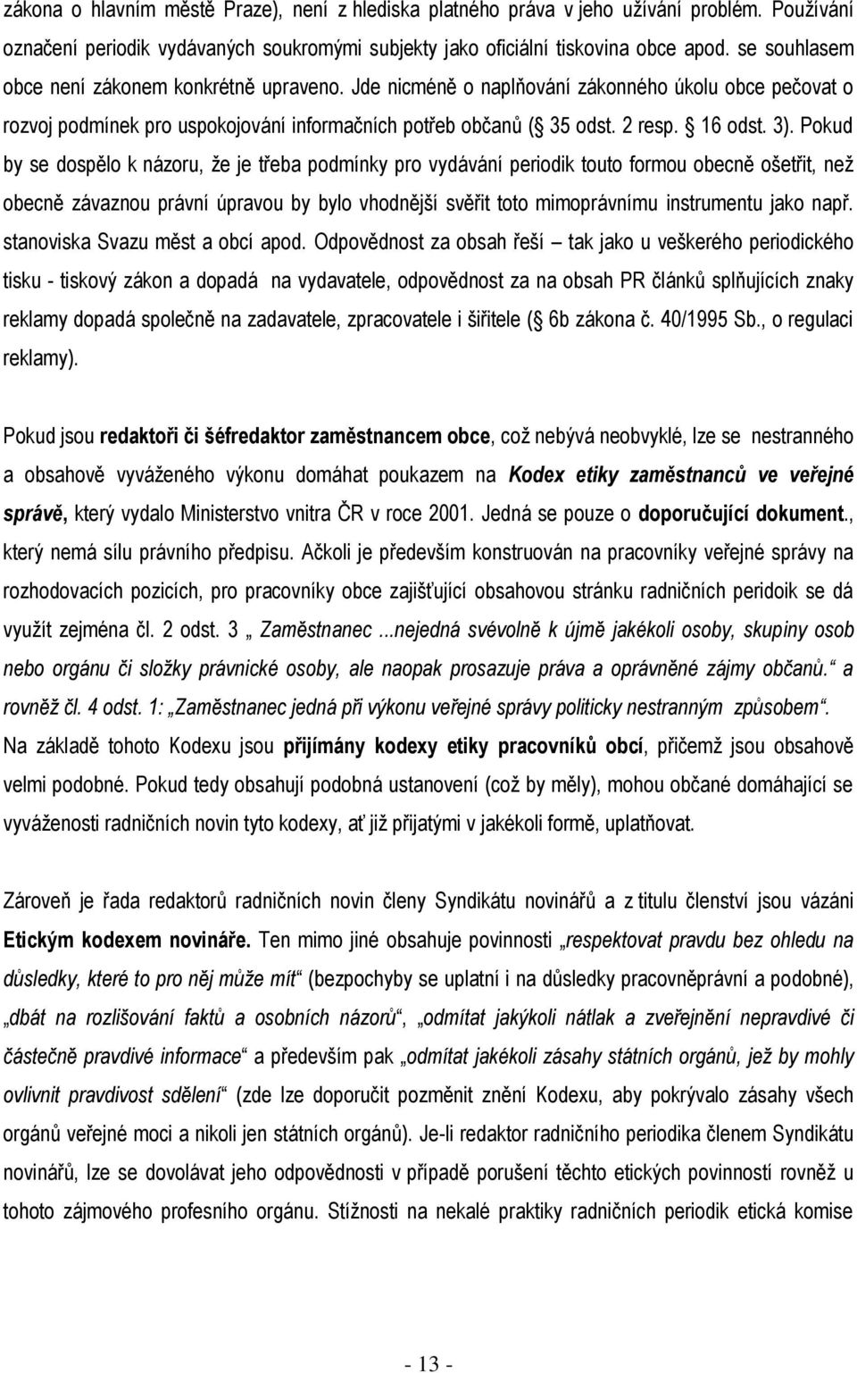 Pokud by se dospělo k názoru, že je třeba podmínky pro vydávání periodik touto formou obecně ošetřit, než obecně závaznou právní úpravou by bylo vhodnější svěřit toto mimoprávnímu instrumentu jako