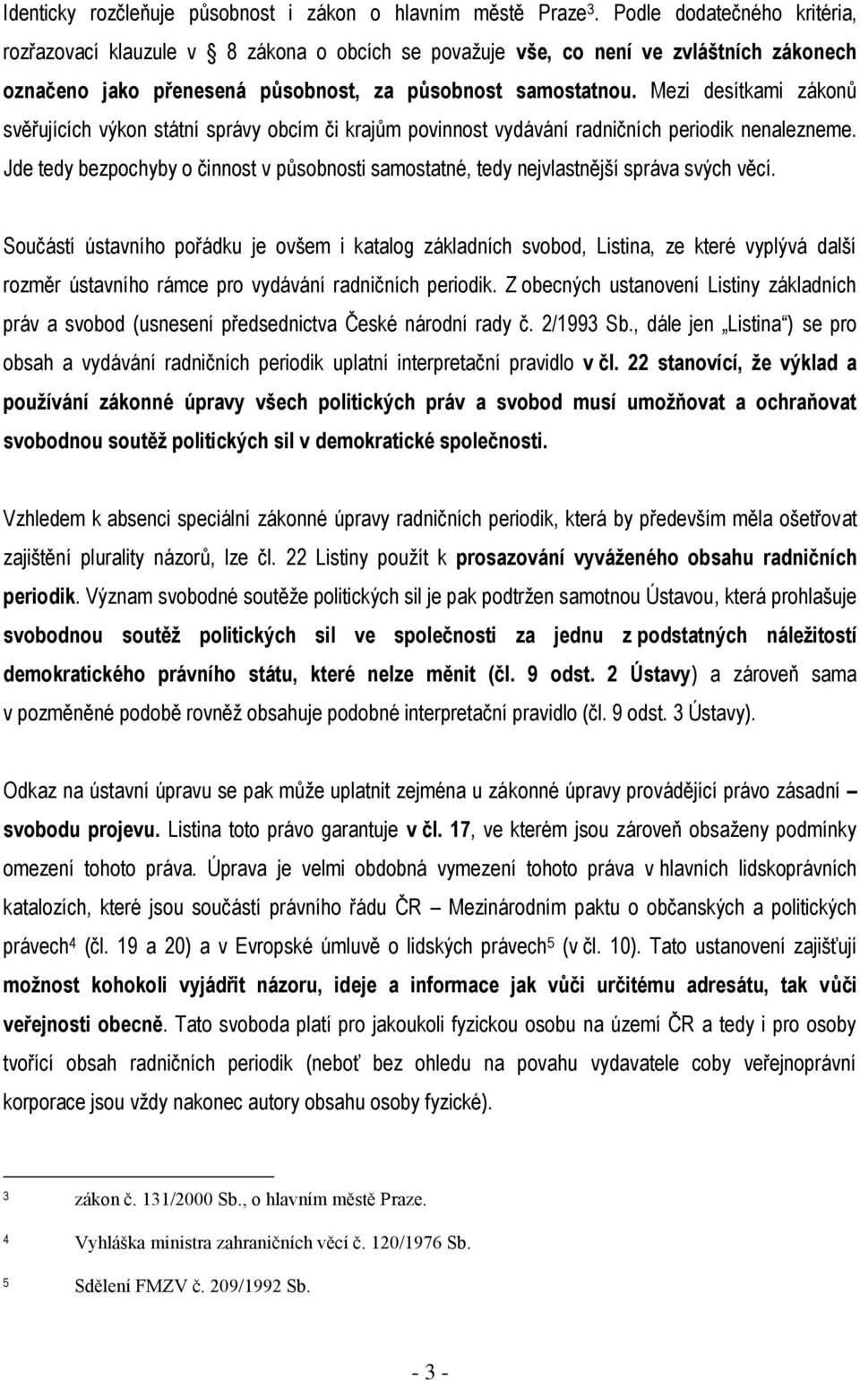 Mezi desítkami zákonů svěřujících výkon státní správy obcím či krajům povinnost vydávání radničních periodik nenalezneme.