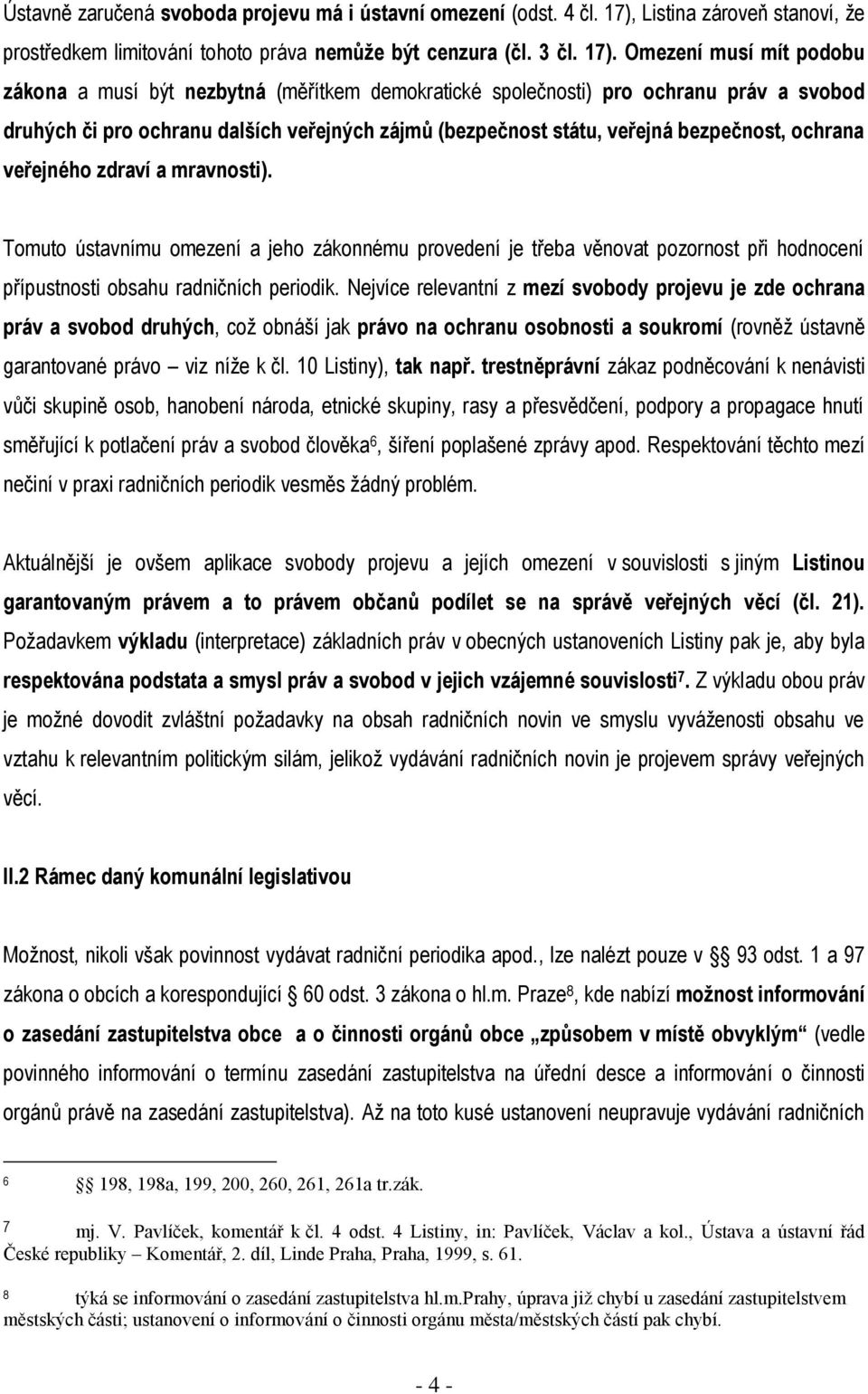 Omezení musí mít podobu zákona a musí být nezbytná (měřítkem demokratické společnosti) pro ochranu práv a svobod druhých či pro ochranu dalších veřejných zájmů (bezpečnost státu, veřejná bezpečnost,