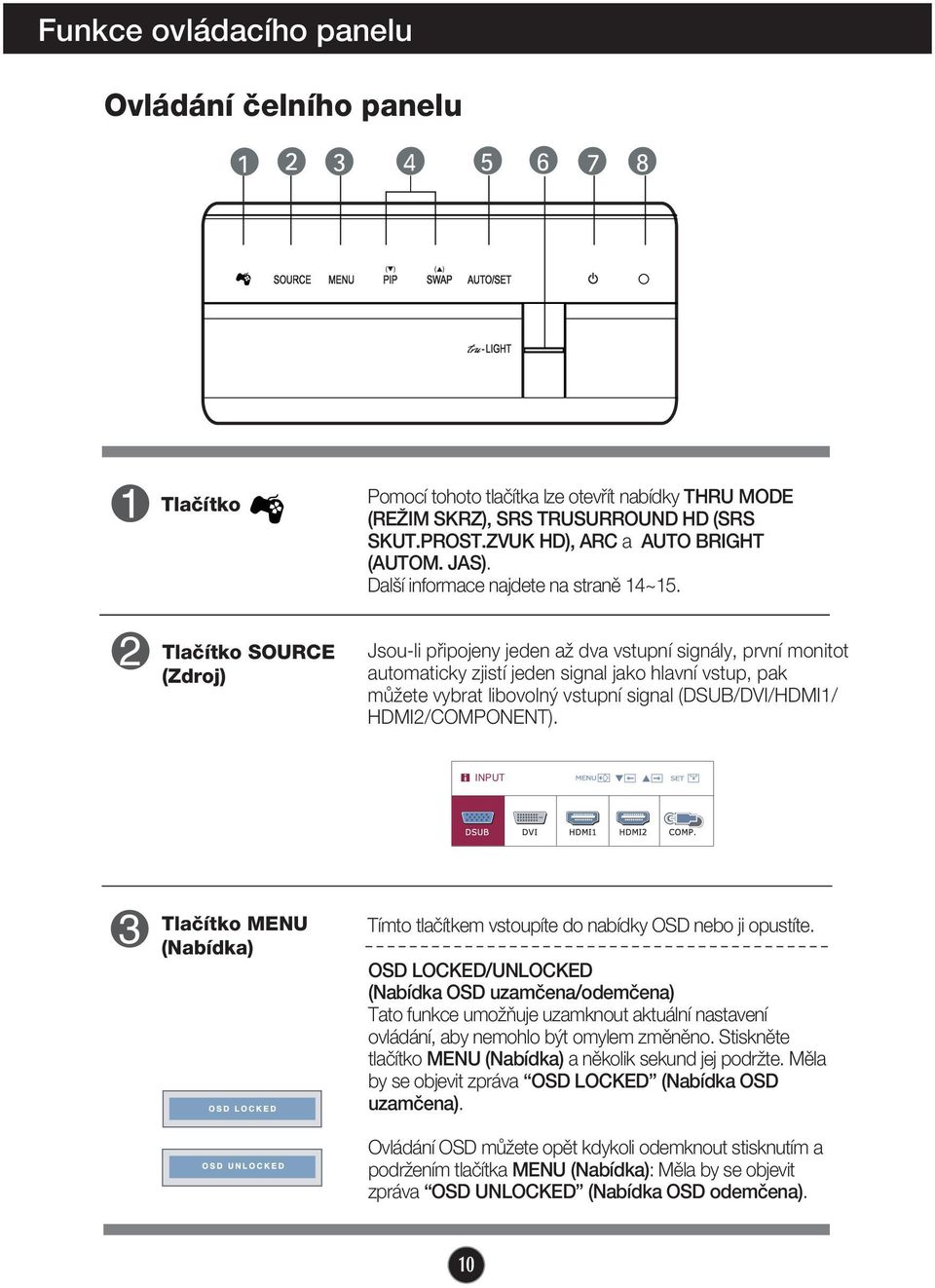 Tlaãítko SOURCE (Zdroj) Jsou-li pfiipojeny jeden aï dva vstupní signály, první monitot automaticky zjistí jeden signal jako hlavní vstup, pak mûïete vybrat libovoln vstupní signal (DSUB/DVI/HDMI1/