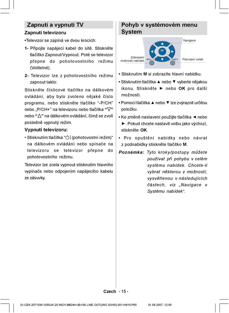 2- Televizor lze z pohotovostního režimu zapnout takto: Stiskněte číslicové tlačítko na dálkovém ovládání, aby bylo zvoleno nějaké číslo programu, nebo stiskněte tlačítko -P/CH nebo P/CH+ na