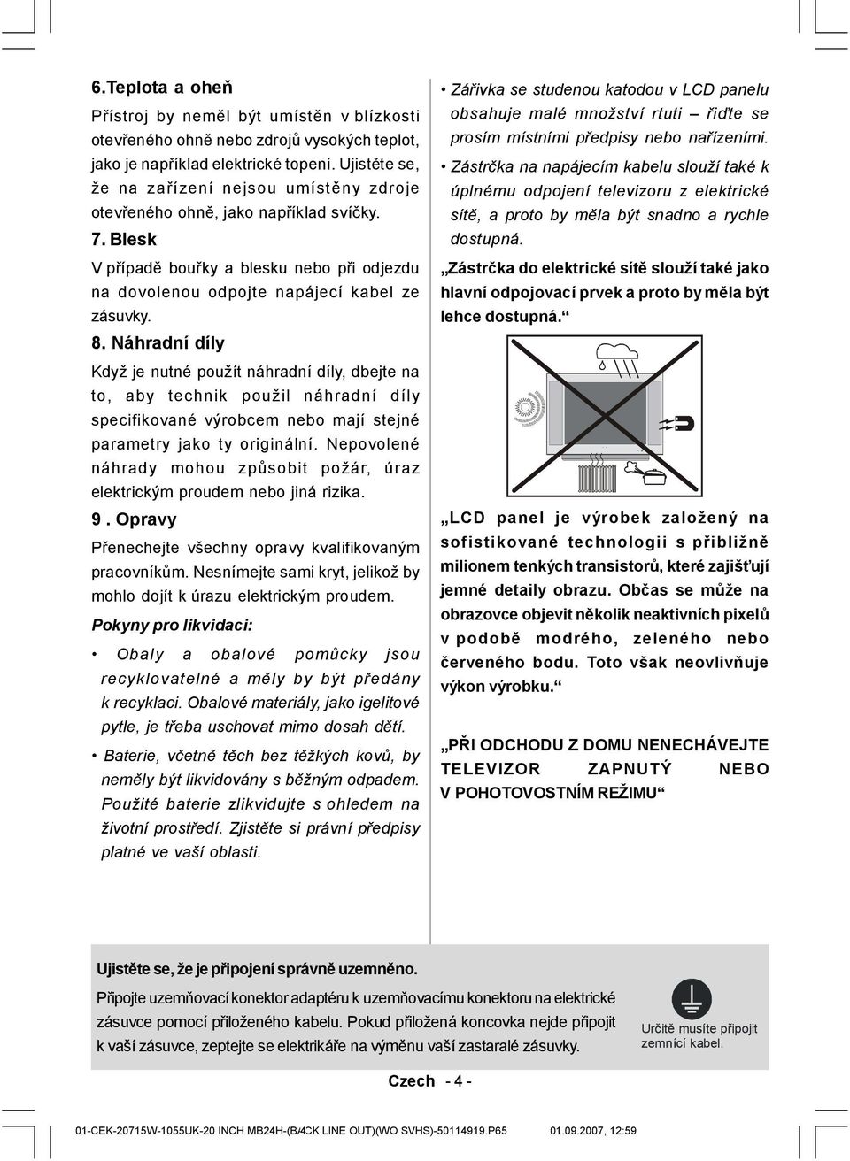 Náhradní díly Kdyžje nutné použít náhradní díly, dbejte na to, aby technik použil náhradní díly specifikované vý robcem nebo mají stejné parametry jako ty originální.