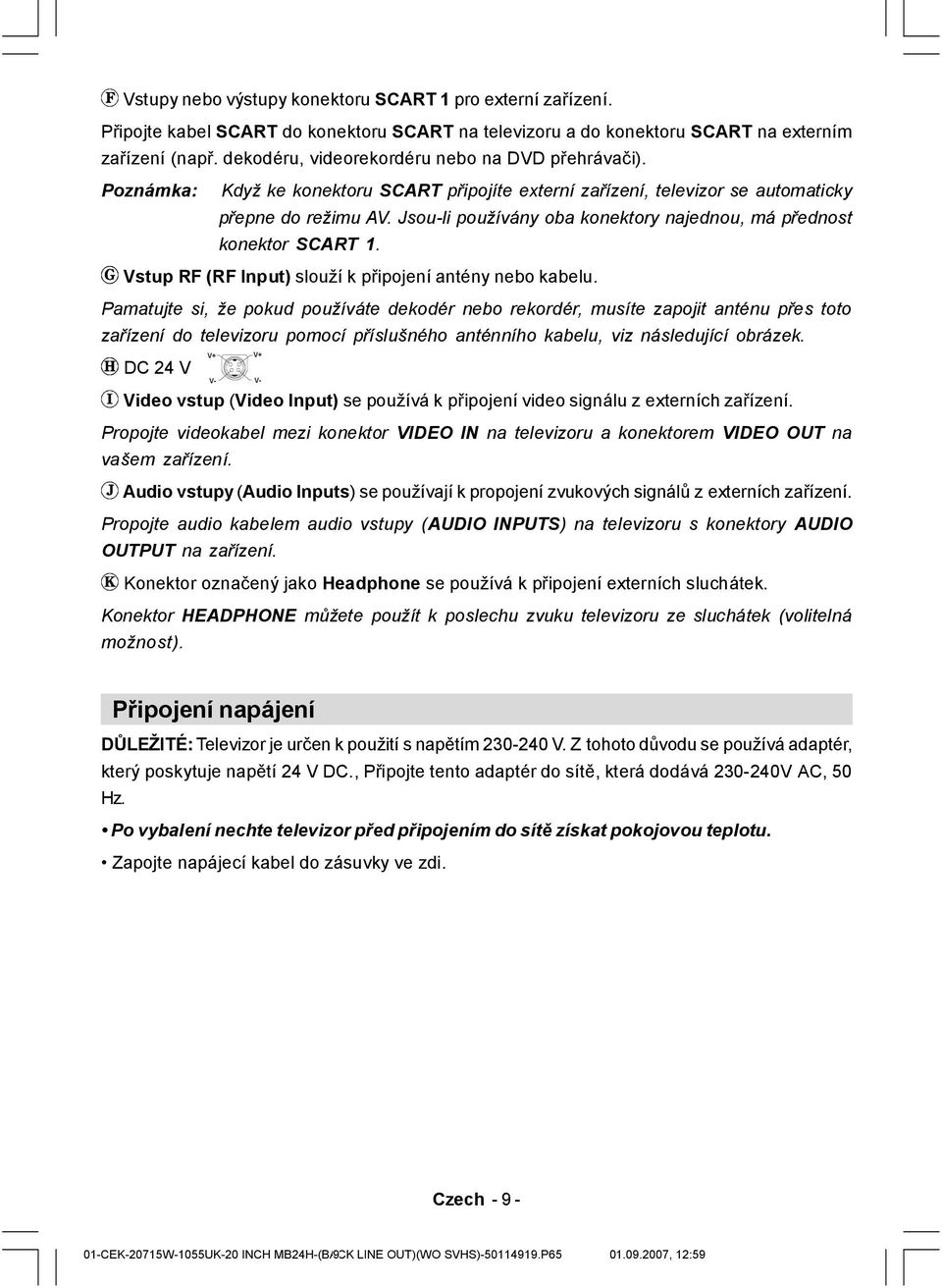 Jsou-li používány oba konektory najednou, má přednost konektor SCART 1. Vstup RF (RF Input) slouží k připojení antény nebo kabelu.