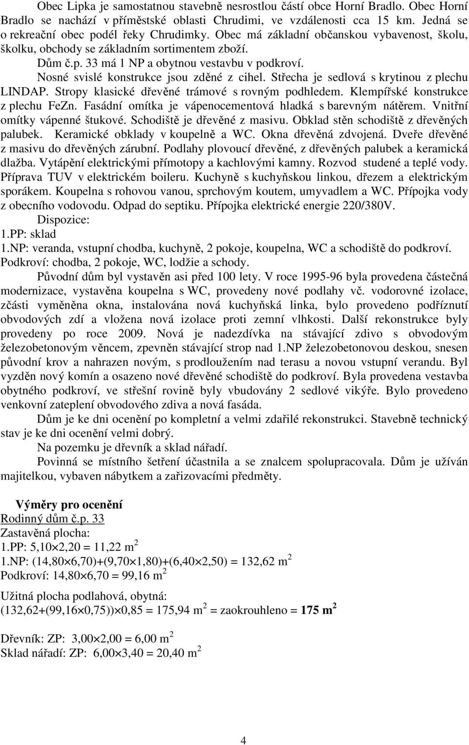 Nosné svislé konstrukce jsou zděné z cihel. Střecha je sedlová s krytinou z plechu LINDAP. Stropy klasické dřevěné trámové s rovným podhledem. Klempířské konstrukce z plechu FeZn.