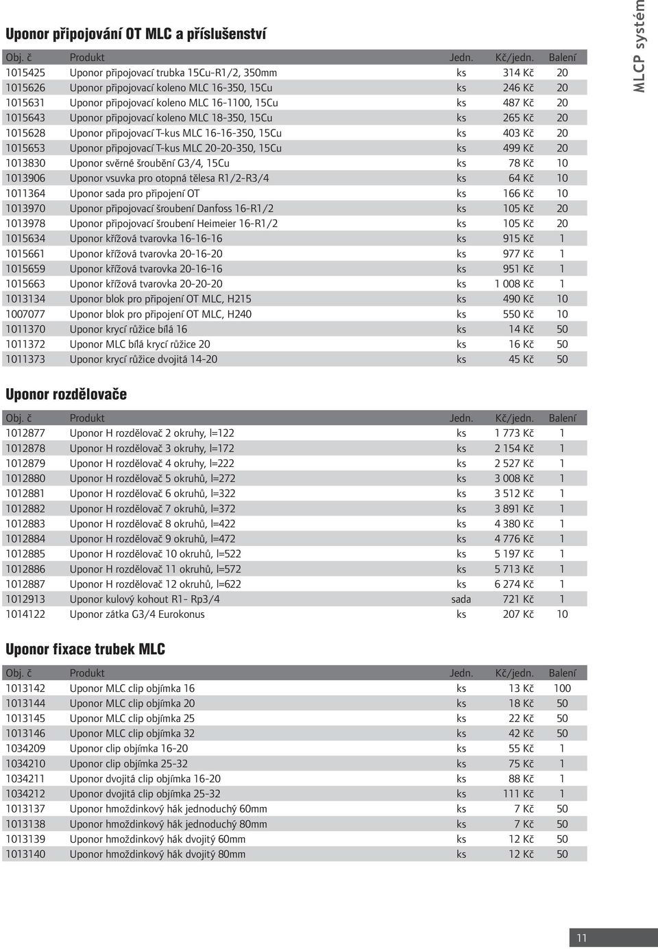 T-kus MLC 20-20-350, 15Cu ks 499 Kč 20 1013830 Uponor svěrné šroubění G3/4, 15Cu ks 78 Kč 10 1013906 Uponor vsuvka pro otopná tělesa R1/2-R3/4 ks 64 Kč 10 1011364 Uponor sada pro připojení OT ks 166