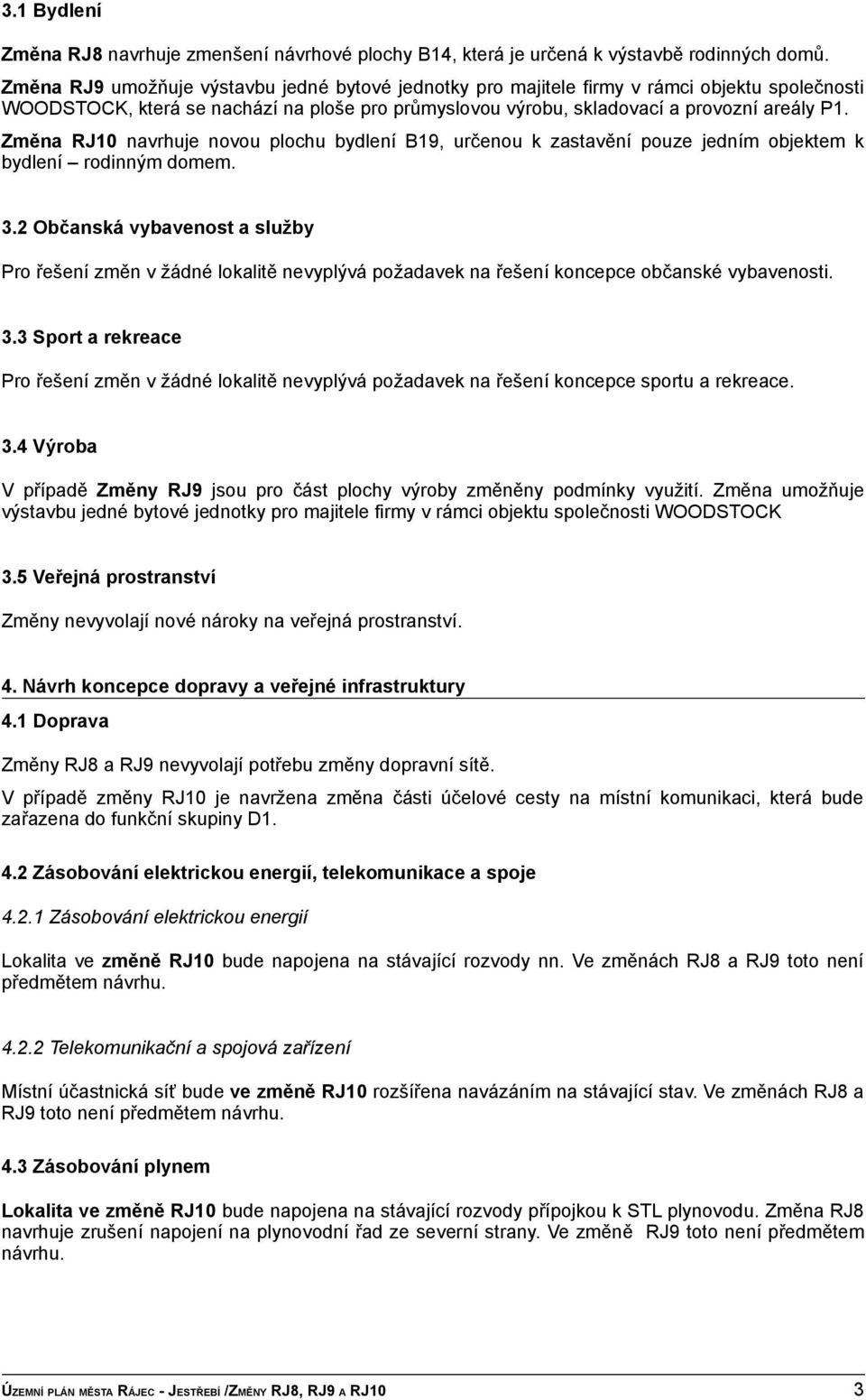 Změna RJ10 navrhuje novou plochu bydlení B19, určenou k zastavění pouze jedním objektem k bydlení rodinným domem. 3.