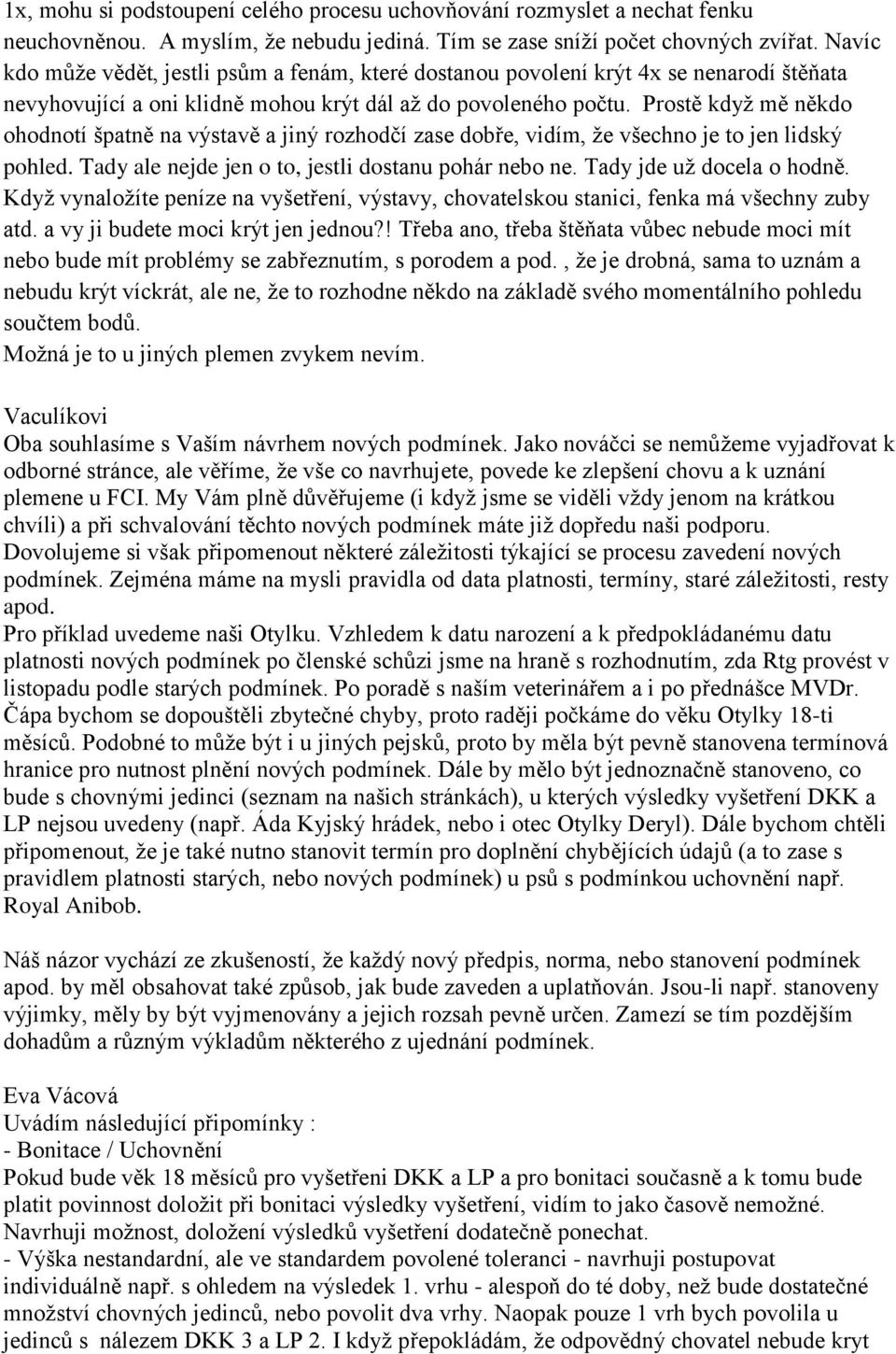 Prostě když mě někdo ohodnotí špatně na výstavě a jiný rozhodčí zase dobře, vidím, že všechno je to jen lidský pohled. Tady ale nejde jen o to, jestli dostanu pohár nebo ne.