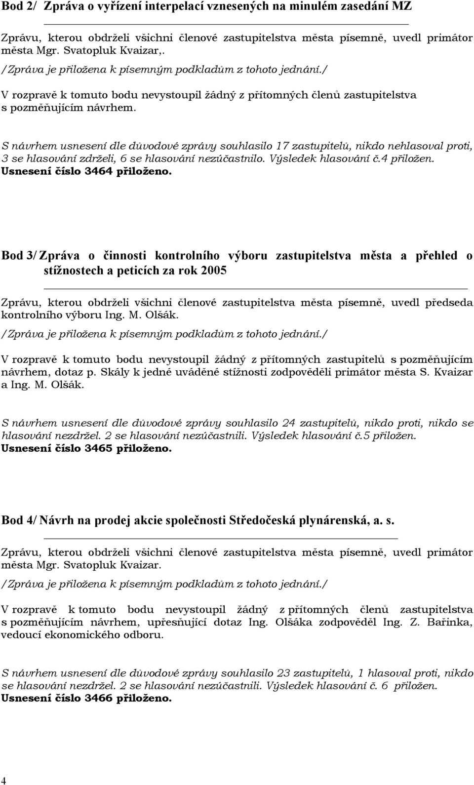 S návrhem usnesení dle důvodové zprávy souhlasilo 17 zastupitelů, nikdo nehlasoval proti, 3 se hlasování zdrželi, 6 se hlasování nezúčastnilo. Výsledek hlasování č.4 přiložen.