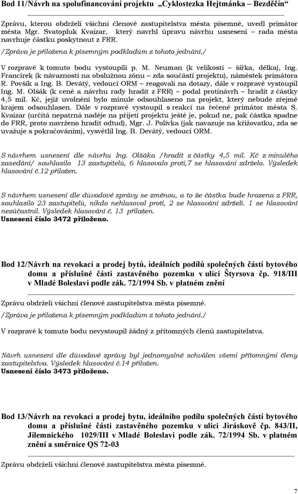 Devátý, vedoucí ORM reagovali na dotazy, dále v rozpravě vystoupil Ing. M. Olšák (k ceně a návrhu rady hradit z FRR) podal protinávrh hradit z částky 4,5 mil.