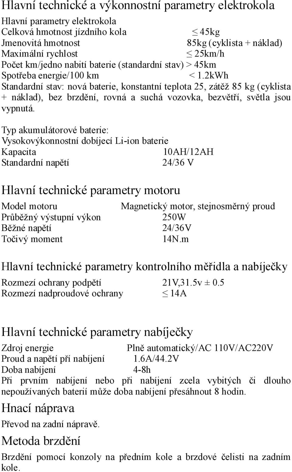 2kWh Standardní stav: nová baterie, konstantní teplota 25, zátěž 85 kg (cyklista + náklad), bez brzdění, rovná a suchá vozovka, bezvětří, světla jsou vypnutá.