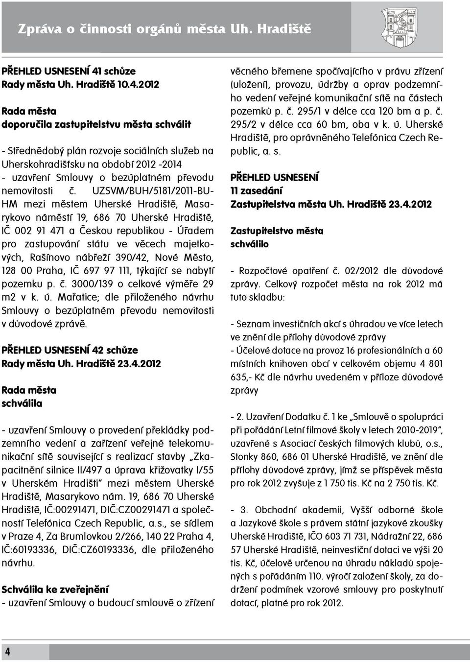 2012 Rada města doporučila zastupitelstvu města schválit - Střednědobý plán rozvoje sociálních služeb na Uherskohradišťsku na období 2012-2014 - uzavření Smlouvy o bezúplatném převodu nemovitosti č.