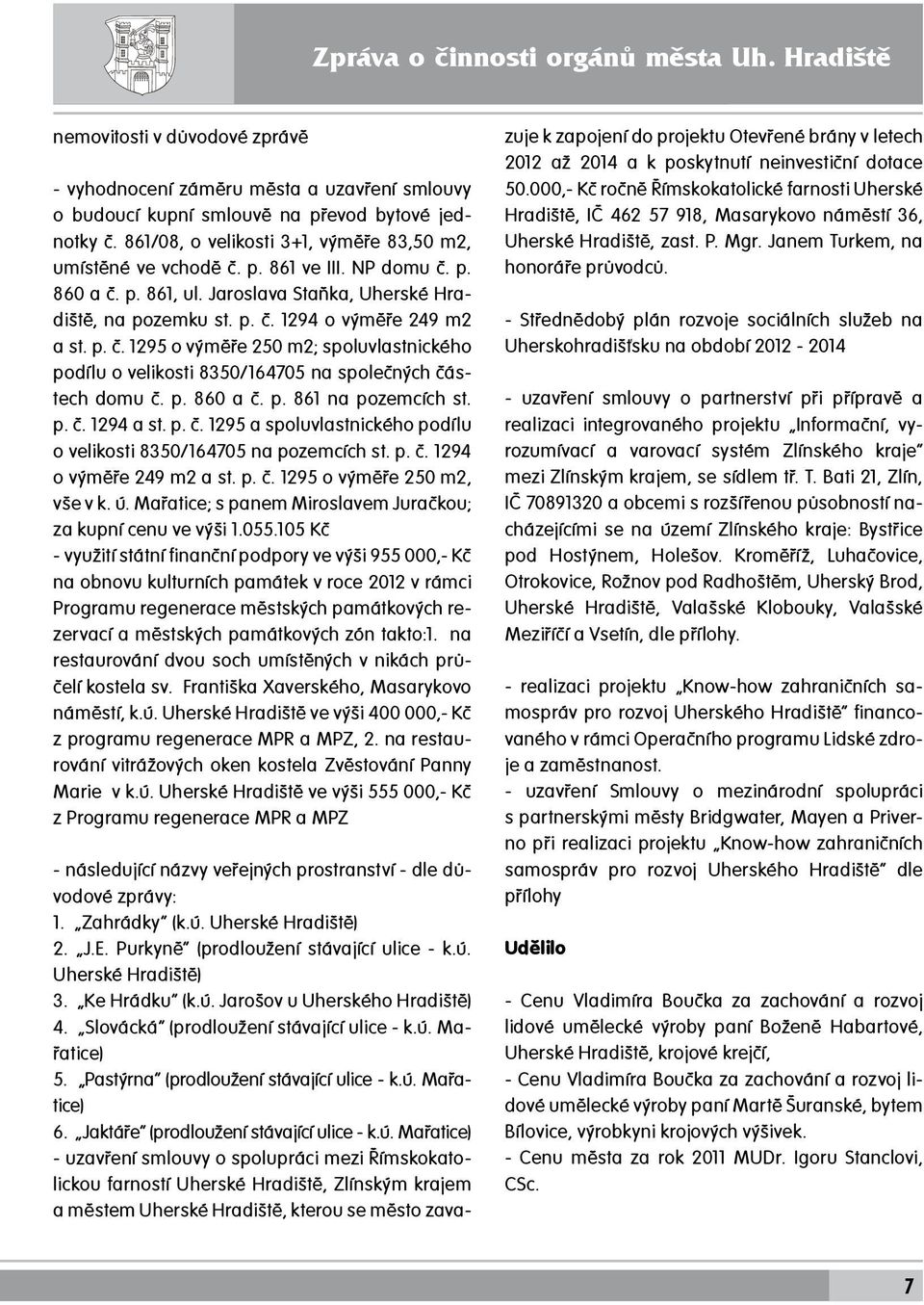 861/08, o velikosti 3+1, výměře 83,50 m2, umístěné ve vchodě č. p. 861 ve III. NP domu č. p. 860 a č. p. 861, ul. Jaroslava Staňka, Uherské Hradiště, na pozemku st. p. č. 1294 o výměře 249 m2 a st. p. č. 1295 o výměře 250 m2; spoluvlastnického podílu o velikosti 8350/164705 na společných částech domu č.