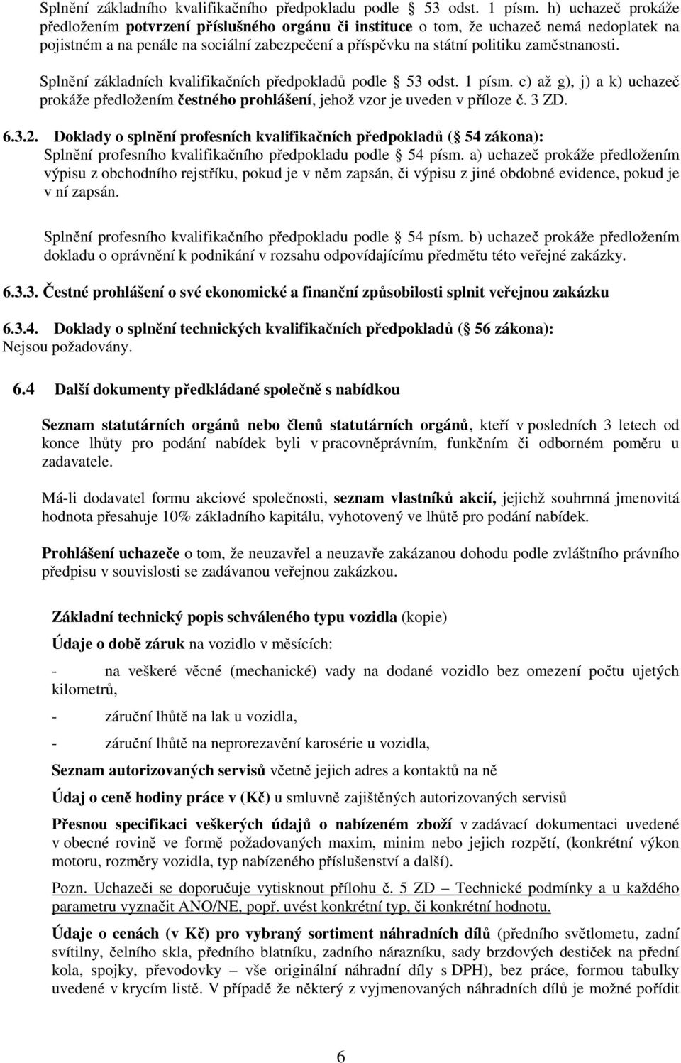 zaměstnanosti. Splnění základních kvalifikačních předpokladů podle 53 odst. 1 písm. c) až g), j) a k) uchazeč prokáže předložením čestného prohlášení, jehož vzor je uveden v příloze č. 3 ZD. 6.3.2.