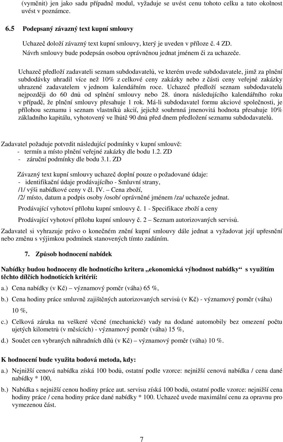 Uchazeč předloží zadavateli seznam subdodavatelů, ve kterém uvede subdodavatele, jimž za plnění subdodávky uhradil více než 10% z celkové ceny zakázky nebo z části ceny veřejné zakázky uhrazené