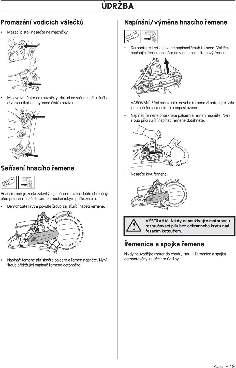 VAROVÁNÍ Pfied nasazením nového fiemene zkontrolujte, zda jsou obû fiemenice ãisté a nepo kozené. Napínaã fiemene pfiitisknûte palcem a fiemen napnûte.