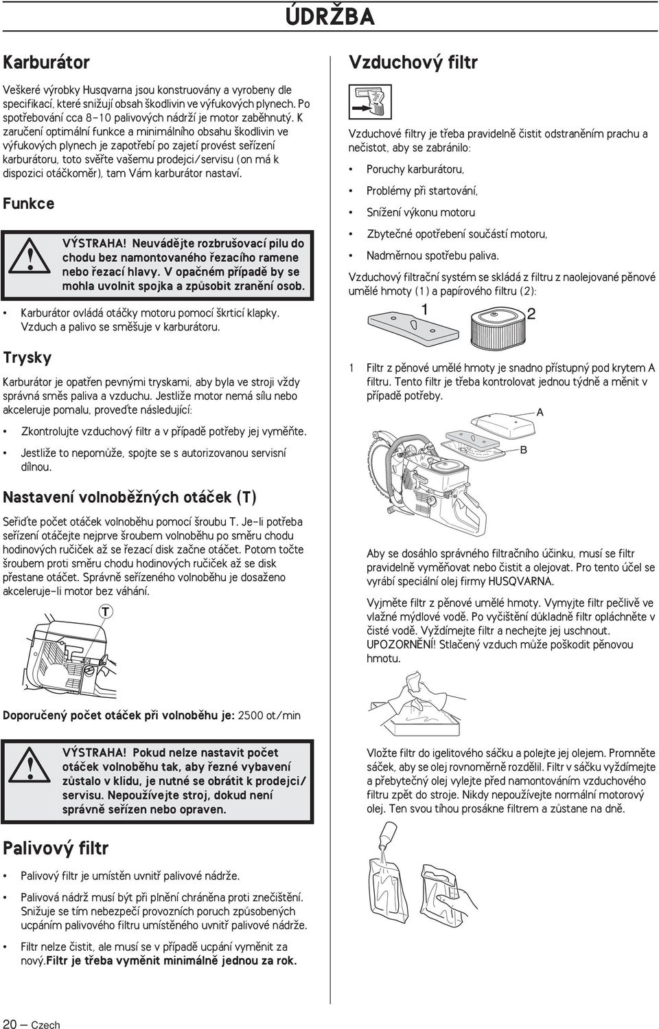 K zaruãení optimální funkce a minimálního obsahu kodlivin ve v fukov ch plynech je zapotfiebí po zajetí provést sefiízení karburátoru, toto svûfite va emu prodejci/servisu (on má k dispozici