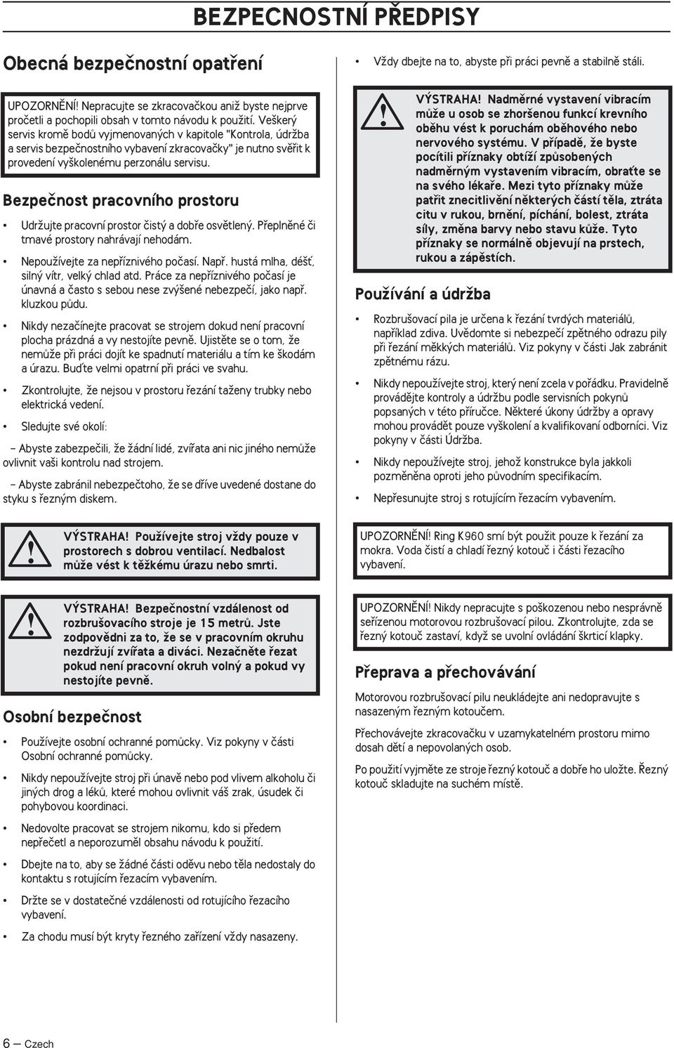 Bezpeãnost pracovního prostoru UdrÏujte pracovní prostor ãist a dobfie osvûtlen. Pfieplnûné ãi tmavé prostory nahrávají nehodám. NepouÏívejte za nepfiíznivého poãasí. Napfi.