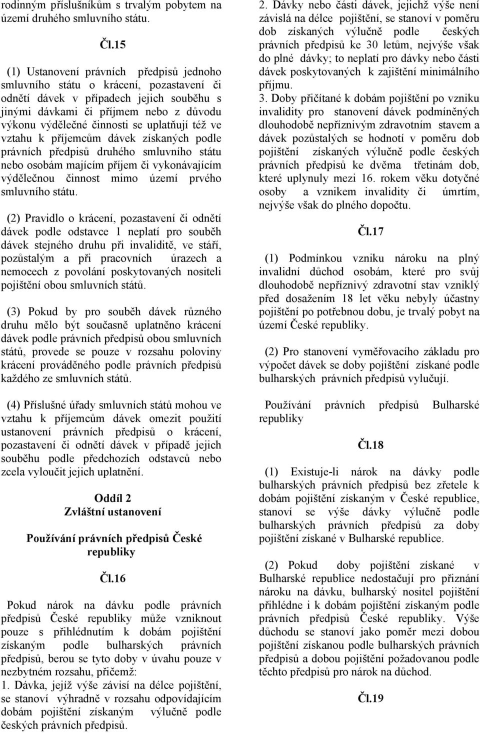 uplatňují též ve vztahu k příjemcům dávek získaných podle právních předpisů druhého smluvního státu nebo osobám majícím příjem či vykonávajícím výdělečnou činnost mimo území prvého smluvního státu.