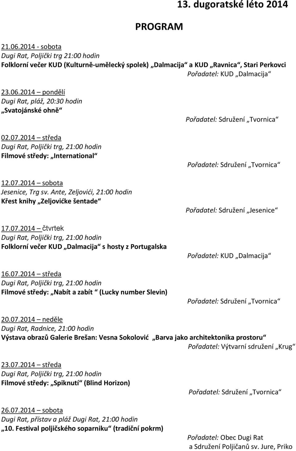 2014 pondělí Dugi Rat, pláž, 20:30 hodin Svatojánské ohně 02.07.2014 středa Dugi Rat, Poljički trg, 21:00 hodin Filmové středy: International 12.07.2014 sobota Jesenice, Trg sv.