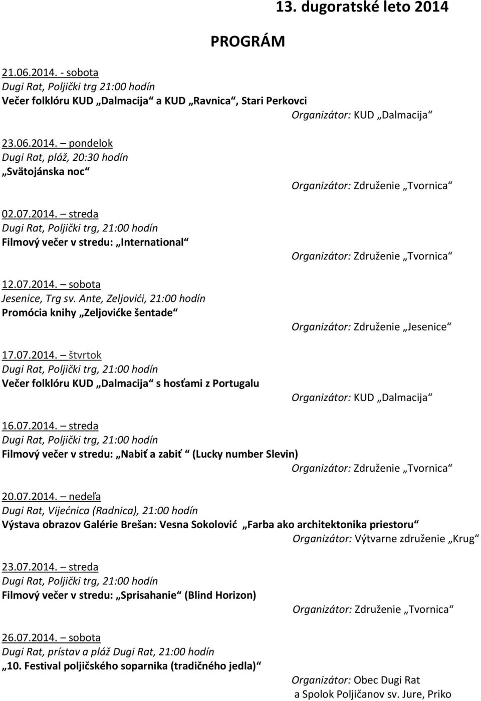 streda Dugi Rat, Poljički trg, 21:00 hodín Filmový večer v stredu: International 12. sobota Jesenice, Trg sv. Ante, Zeljovići, 21:00 hodín Promócia knihy Zeljovićke šentade 17.
