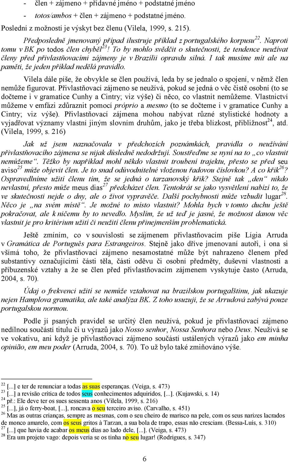 To by mohlo svědčit o skutečnosti, že tendence neužívat členy před přivlastňovacími zájmeny je v Brazílii opravdu silná. I tak musíme mít ale na paměti, že jeden příklad nedělá pravidlo.