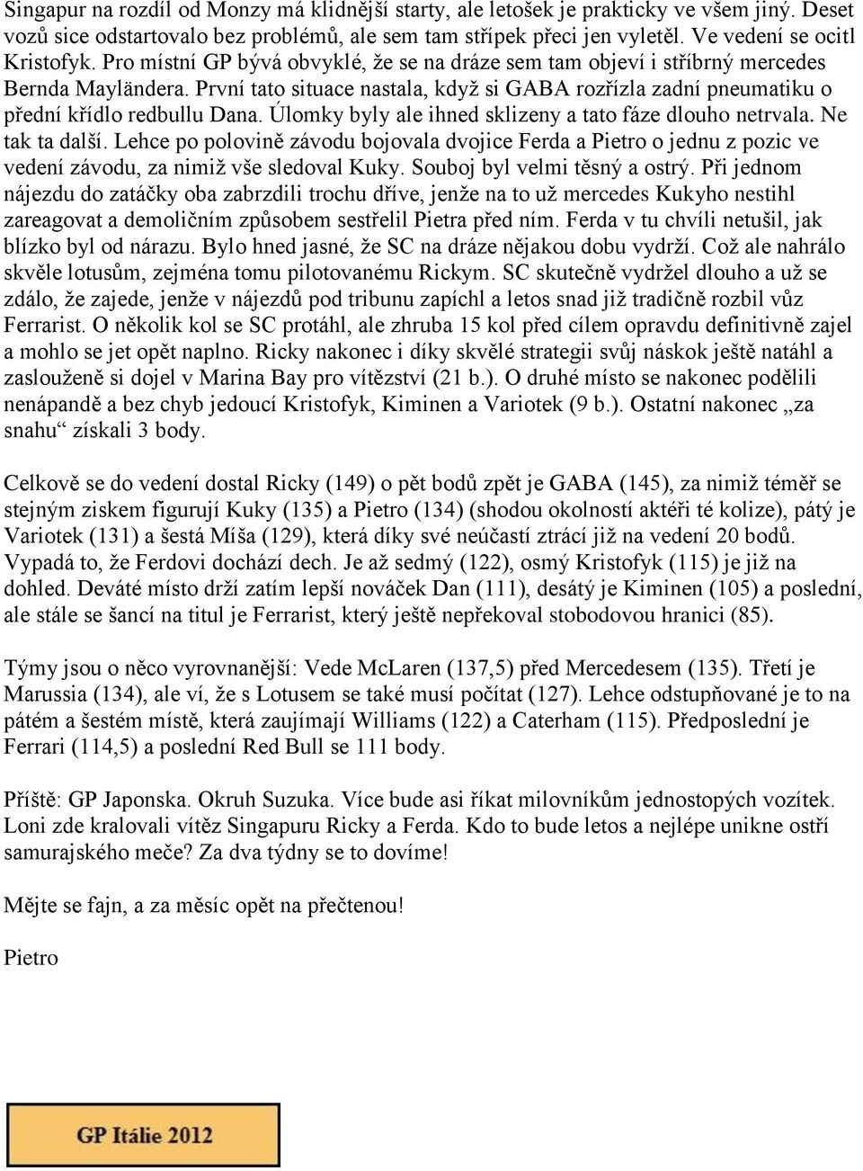 Úlomky byly ale ihned sklizeny a tato fáze dlouho netrvala. Ne tak ta další. Lehce po polovině závodu bojovala dvojice Ferda a o jednu z pozic ve vedení závodu, za nimiž vše sledoval Kuky.