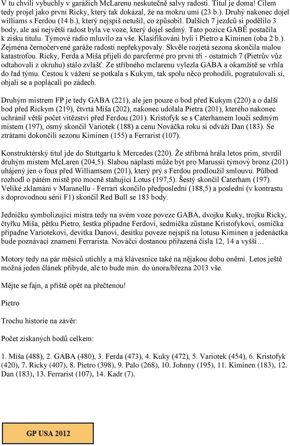 Tato pozice GABĚ postačila k zisku titulu. Týmové rádio mluvilo za vše. Klasifikováni byli i a Kiminen (oba 2 b.). Zejména černočervené garáže radostí nepřekypovaly.