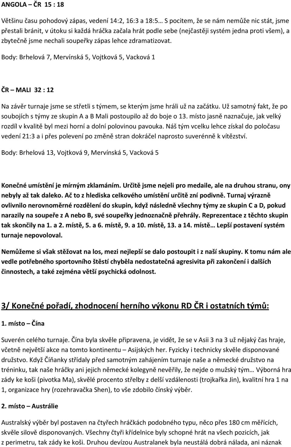 Body: Brhelová 7, Mervínská 5, Vojtková 5, Vacková 1 ČR MALI 32 : 12 Na závěr turnaje jsme se střetli s týmem, se kterým jsme hráli už na začátku.