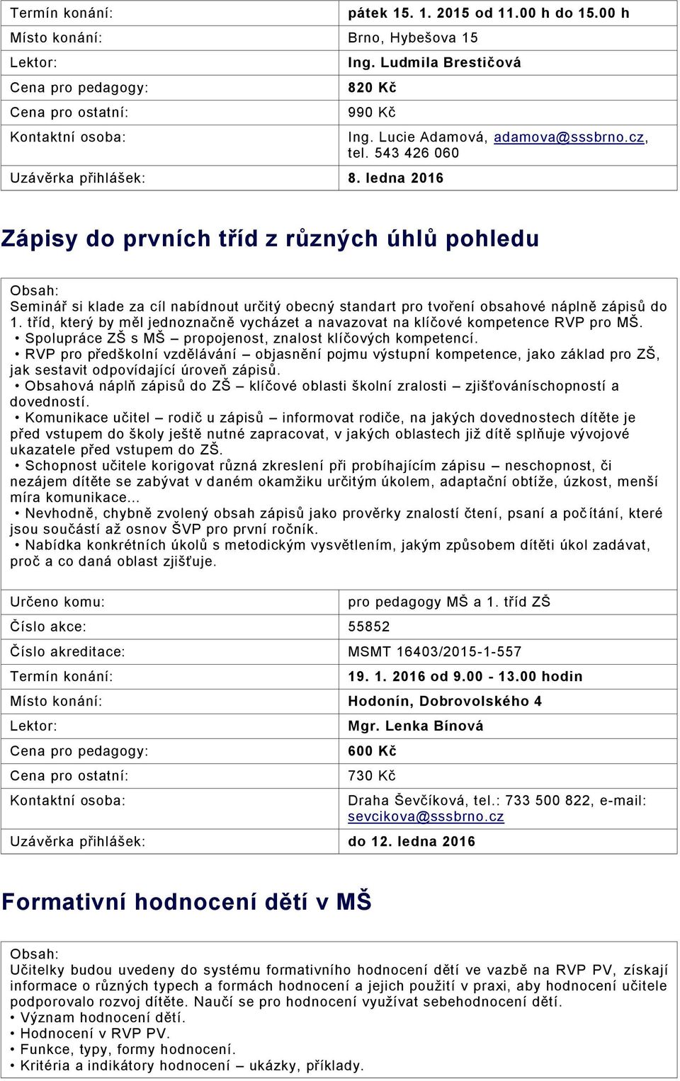 tříd, který by měl jednoznačně vycházet a navazovat na klíčové kompetence RVP pro MŠ. Spolupráce ZŠ s MŠ propojenost, znalost klíčových kompetencí.