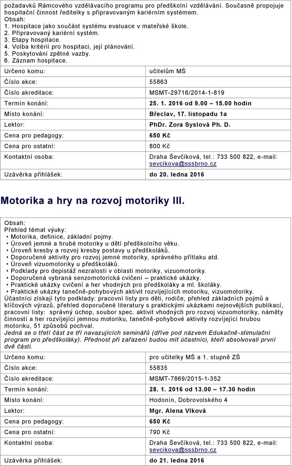 Záznam hospitace. Číslo akce: 55863 Místo konání: učitelům MŠ MSMT-29716/2014-1-819 25. 1. 2016 od 9.00 15.00 hodin Břeclav, 17. listopadu 1a PhDr. Zora Syslová Ph. D.