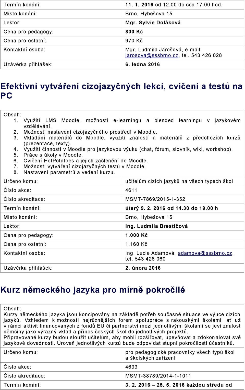 Možnosti nastavení cizojazyčného prostředí v Moodle. 3. Vkládání materiálů do Moodle, využití znalostí a materiálů z předchozích kurzů (prezentace, texty). 4.