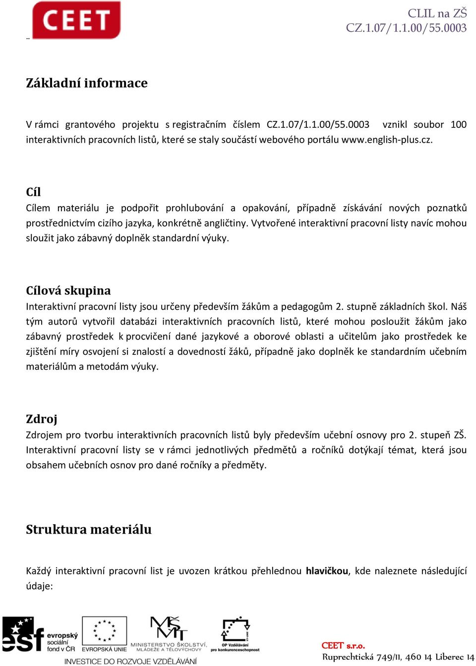 Vytvořené interaktivní pracovní listy navíc mohou sloužit jako zábavný doplněk standardní výuky. Cílová skupina Interaktivní pracovní listy jsou určeny především žákům a pedagogům 2.