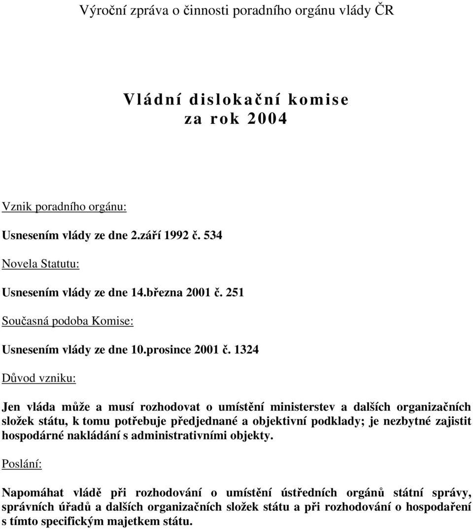 1324 Důvod vzniku: Jen vláda může a musí rozhodovat o umístění ministerstev a dalších organizačních složek státu, k tomu potřebuje předjednané a objektivní podklady; je nezbytné