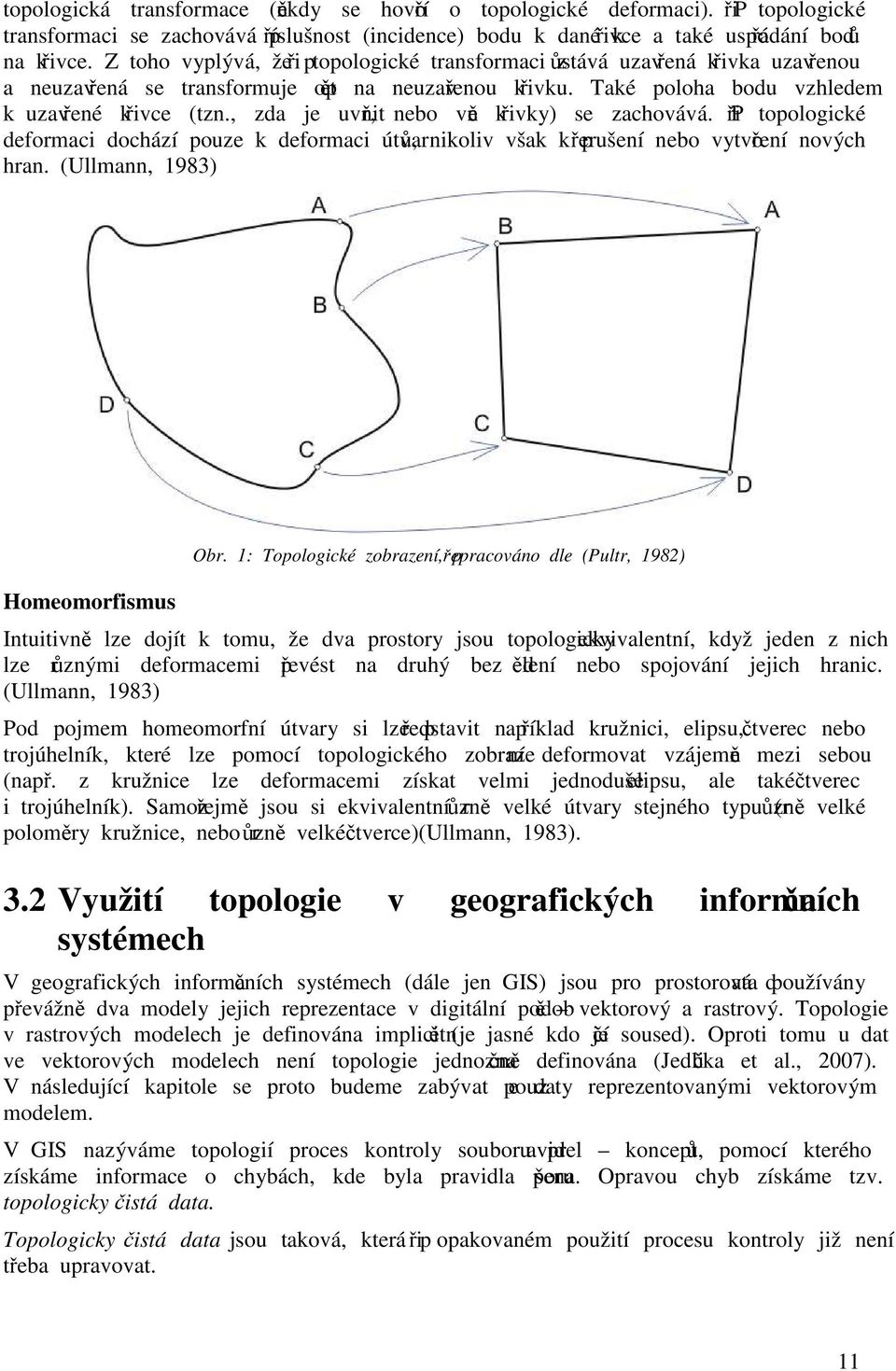 , zda je uvnitř, nebo vně křivky) se zachovává. Při topologické deformaci dochází pouze k deformaci útvarů, nikoliv však k přerušení nebo vytvoření nových hran. (Ullmann, 1983) Homeomorfismus Obr.