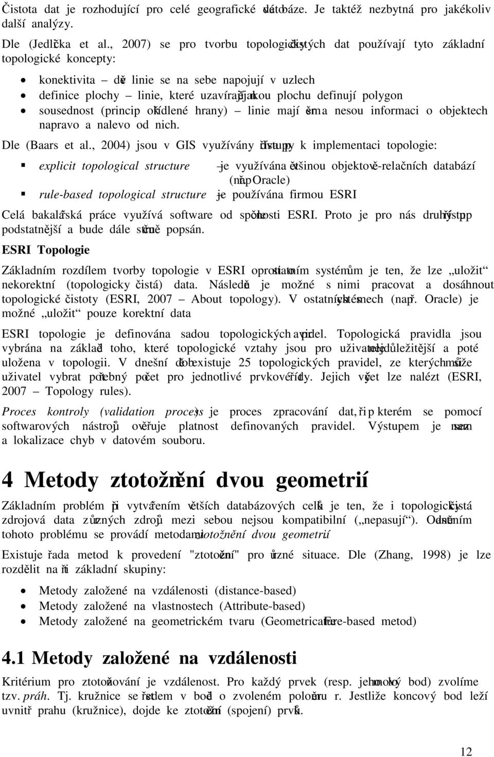 definují polygon sousednost (princip okřídlené hrany) linie mají směr a nesou informaci o objektech napravo a nalevo od nich. Dle (Baars et al.