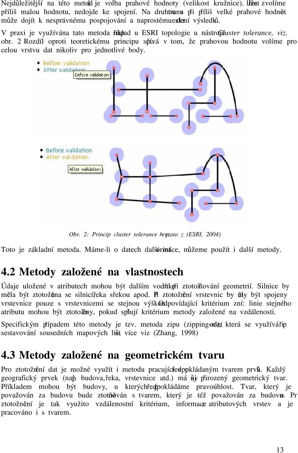 V praxi je využívána tato metoda například u ESRI topologie u nástroje Cluster tolerance, viz. obr. 2.