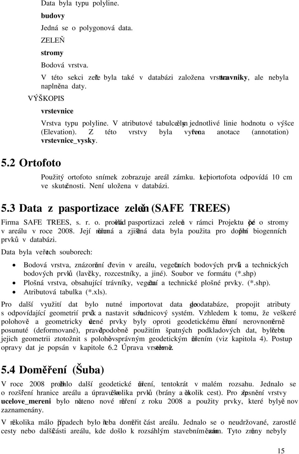 Použitý ortofoto snímek zobrazuje areál zámku. 1 pixel ortofota odpovídá 10 cm ve skutečnosti. Není uložena v databázi. 5.3 Data z pasportizace zeleně (SAFE TREES) Firma SAFE TREES, s. r. o. prováděla pasportizaci zeleně v rámci Projektu péče o stromy v areálu v roce 2008.