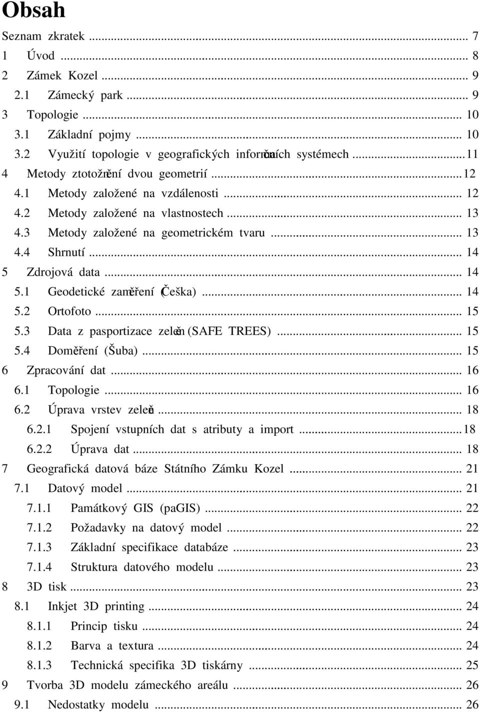 .. 14 5 Zdrojová data... 14 5.1 Geodetické zaměření (Češka)... 14 5.2 Ortofoto... 15 5.3 Data z pasportizace zeleně (SAFE TREES)... 15 5.4 Doměření (Šuba)... 15 6 Zpracování dat... 16 6.1 Topologie.