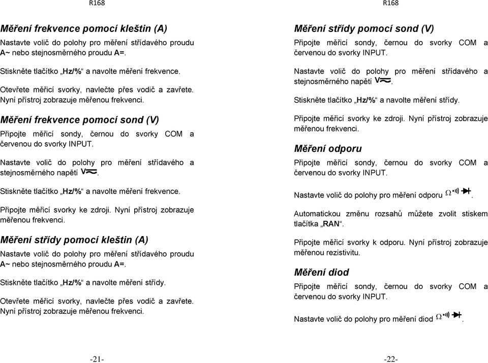 Měření frekvence pomocí sond (V) Nastavte volič do polohy pro měření střídavého a stejnosměrného napětí. Stiskněte tlačítko Hz/% a navolte měření frekvence. Připojte měřicí svorky ke zdroji.