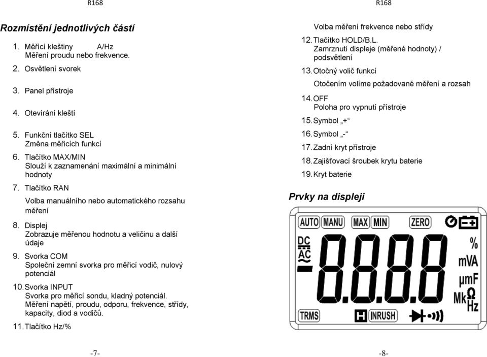 /B.L. Zamrznutí displeje (měřené hodnoty) / podsvětlení 13. Otočný volič funkcí Otočením volíme požadované měření a rozsah 14. OFF Poloha pro vypnutí přístroje 15. Symbol + 16. Symbol - 17.