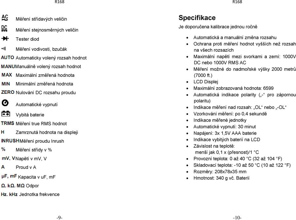 uf, mf Odpor Jednotka frekvence Specifikace Je doporučena kalibrace jednou ročně Automatická a manuální změna rozsahu Ochrana proti měření hodnot vyšších než rozsah na všech rozsazích Maximální