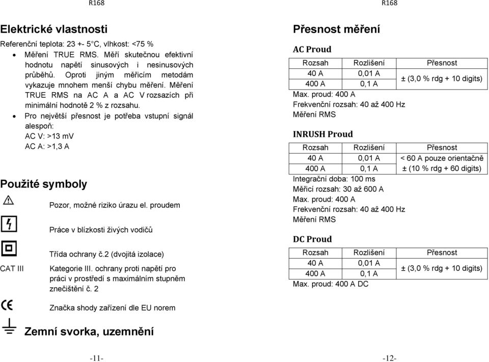 Pro největší přesnost je potřeba vstupní signál alespoň: AC V: >13 mv AC A: >1,3 A Použité symboly CAT III Pozor, možné riziko úrazu el. proudem Práce v blízkosti živých vodičů Třída ochrany č.