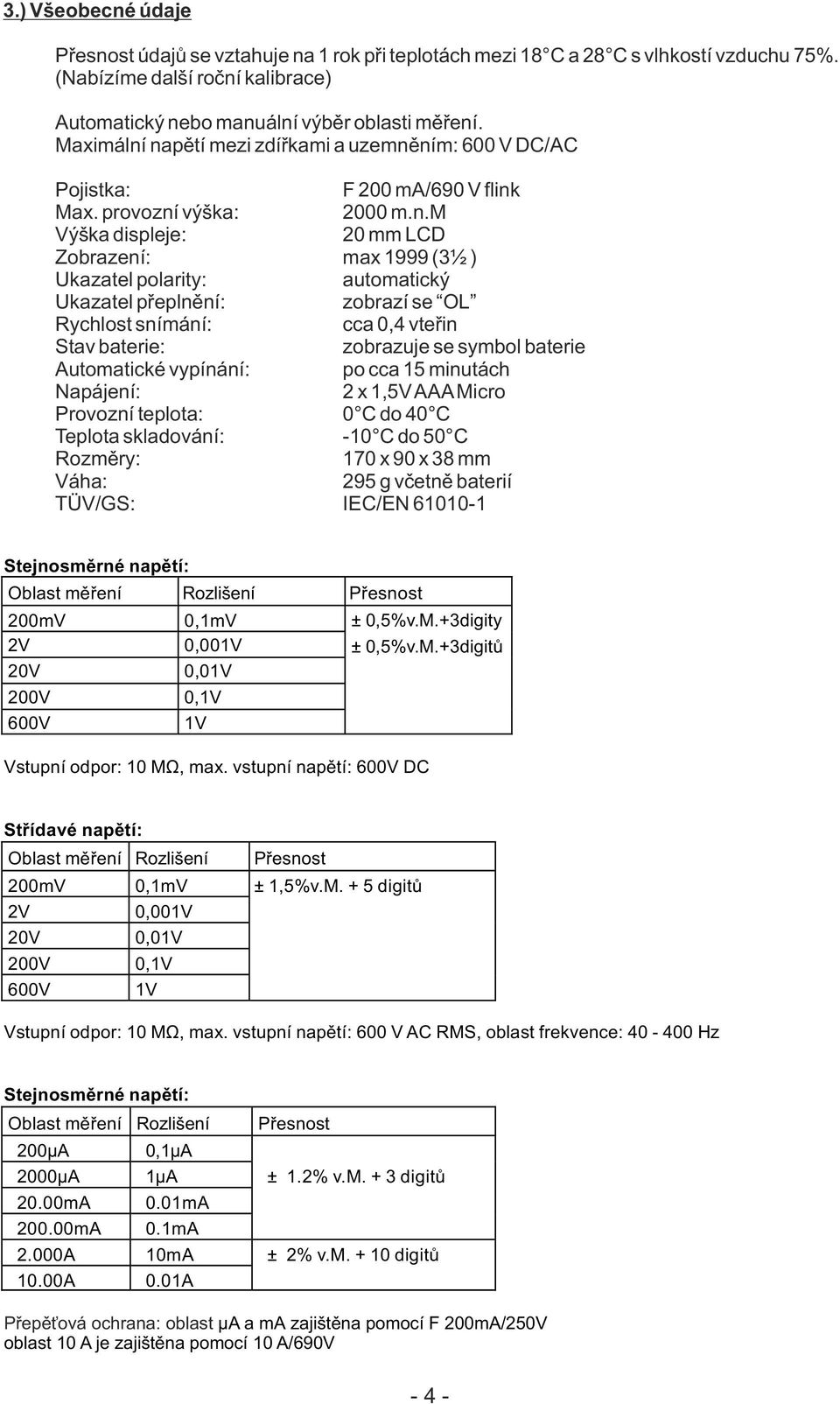 napětí mezi zdířkami a uzemněním: 600 V DC/AC Pojistka: F 200 ma/690 V flink Max. provozní výška: 2000 m.n.m Výška displeje: 20 mm LCD Zobrazení: max 1999 (3½ ) Ukazatel polarity: automatický