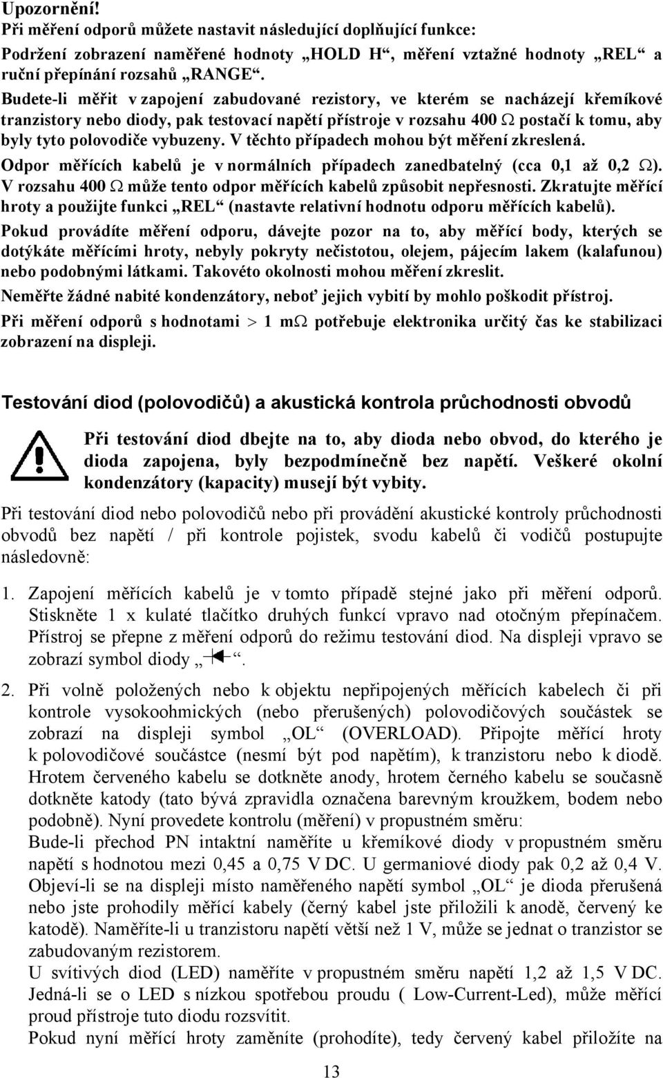 vybuzeny. V těchto případech mohou být měření zkreslená. Odpor měřících kabelů je v normálních případech zanedbatelný (cca 0,1 až 0,2 Ω).