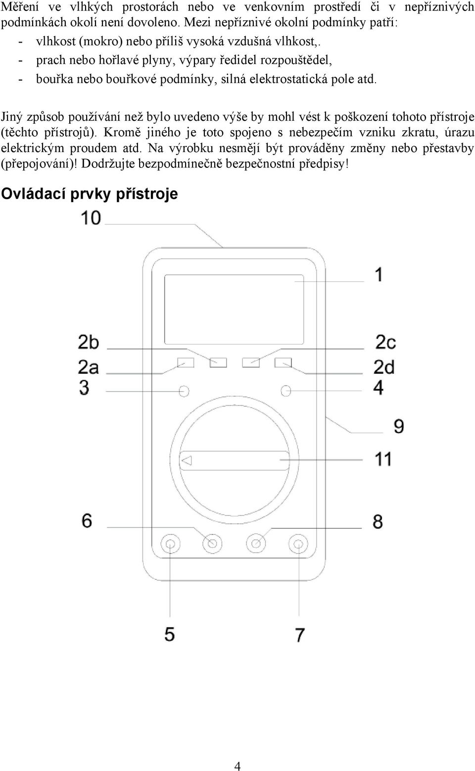 - prach nebo hořlavé plyny, výpary ředidel rozpouštědel, - bouřka nebo bouřkové podmínky, silná elektrostatická pole atd.